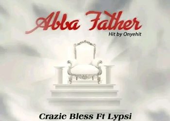 MUSIC: Craziebless ft Lypsi – Abba Father